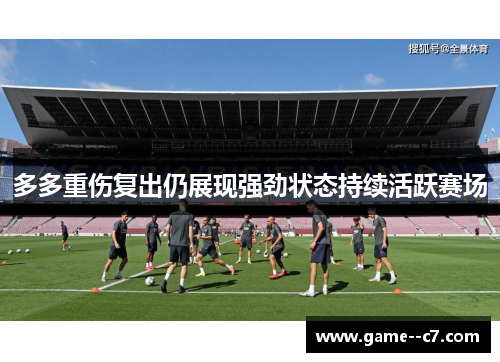 多多重伤复出仍展现强劲状态持续活跃赛场 多多重伤复出仍展现强劲状态持续活跃赛场
