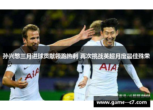 孙兴慜三月进球贡献领跑热刺 再次挑战英超月度最佳殊荣