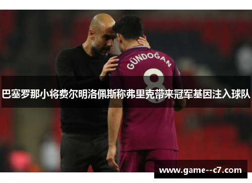 巴塞罗那小将费尔明洛佩斯称弗里克带来冠军基因注入球队