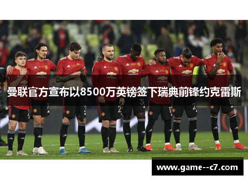 曼联官方宣布以8500万英镑签下瑞典前锋约克雷斯