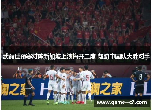 武磊世预赛对阵新加坡上演梅开二度 帮助中国队大胜对手