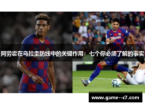 阿劳霍在乌拉圭防线中的关键作用：七个你必须了解的事实