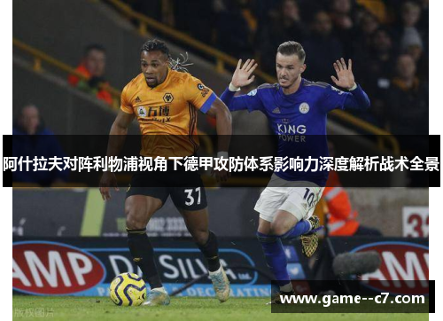 阿什拉夫对阵利物浦视角下德甲攻防体系影响力深度解析战术全景