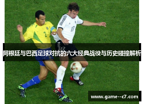 阿根廷与巴西足球对抗的六大经典战役与历史碰撞解析