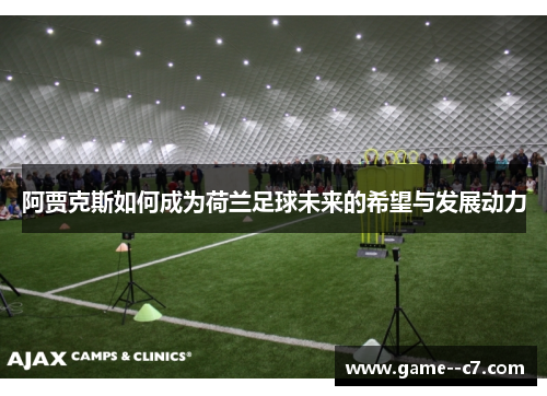 阿贾克斯如何成为荷兰足球未来的希望与发展动力