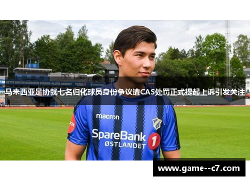 马来西亚足协就七名归化球员身份争议遭CAS处罚正式提起上诉引发关注