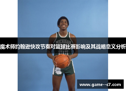 魔术师约翰逊快攻节奏对篮球比赛影响及其战略意义分析