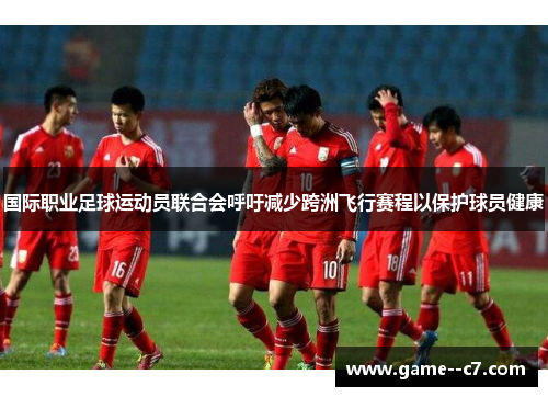 国际职业足球运动员联合会呼吁减少跨洲飞行赛程以保护球员健康