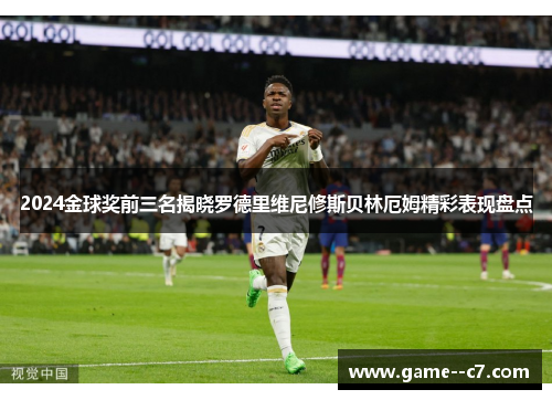 2024金球奖前三名揭晓罗德里维尼修斯贝林厄姆精彩表现盘点 2024金球奖前三名揭晓罗德里维尼修斯贝林厄姆精彩表现盘点