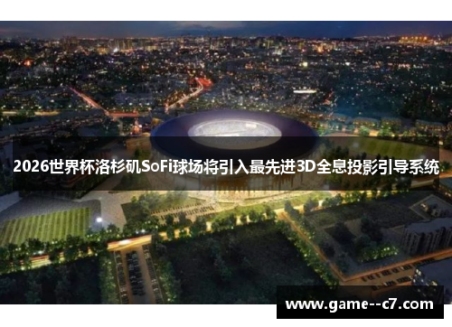 2026世界杯洛杉矶SoFi球场将引入最先进3D全息投影引导系统