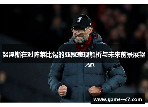 努涅斯在对阵莱比锡的亚冠表现解析与未来前景展望