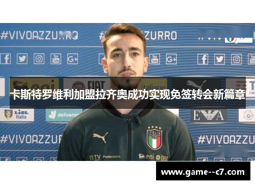 卡斯特罗维利加盟拉齐奥成功实现免签转会新篇章 卡斯特罗维利加盟拉齐奥成功实现免签转会新篇章