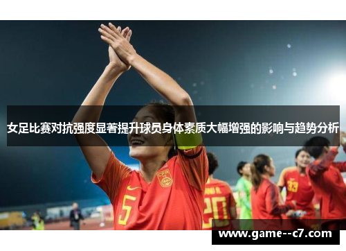 女足比赛对抗强度显著提升球员身体素质大幅增强的影响与趋势分析
