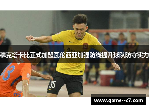 穆克塔卡比正式加盟瓦伦西亚加强防线提升球队防守实力 穆克塔卡比正式加盟瓦伦西亚加强防线提升球队防守实力