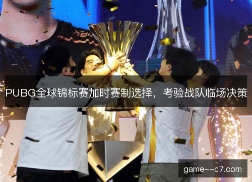 PUBG全球锦标赛加时赛制选择，考验战队临场决策
