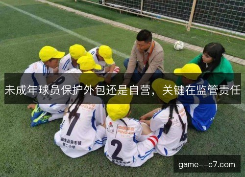 未成年球员保护外包还是自营，关键在监管责任