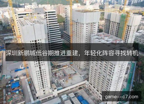 深圳新鹏城低谷期推进重建，年轻化阵容寻找转机