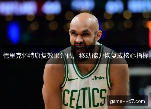 德里克怀特康复效果评估,移动能力恢复成核心指标 德里克怀特康复效果评估,移动能力恢复成核心指标