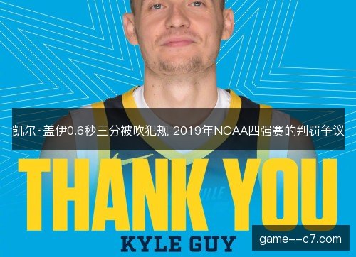 凯尔·盖伊0.6秒三分被吹犯规 2019年NCAA四强赛的判罚争议