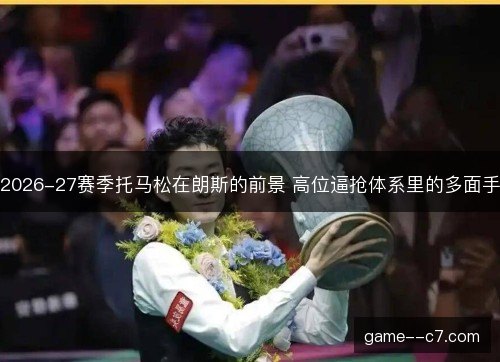 2026-27赛季托马松在朗斯的前景 高位逼抢体系里的多面手 2026-27赛季托马松在朗斯的前景 高位逼抢体系里的多面手